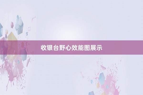收银台野心效能图展示