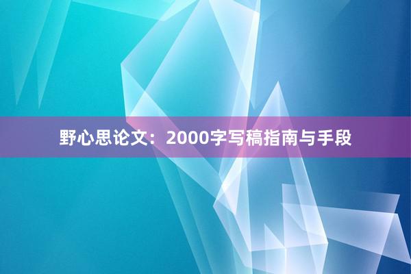 野心思论文：2000字写稿指南与手段
