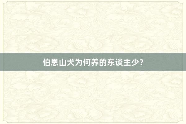 伯恩山犬为何养的东谈主少？