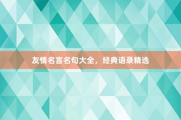 友情名言名句大全，经典语录精选
